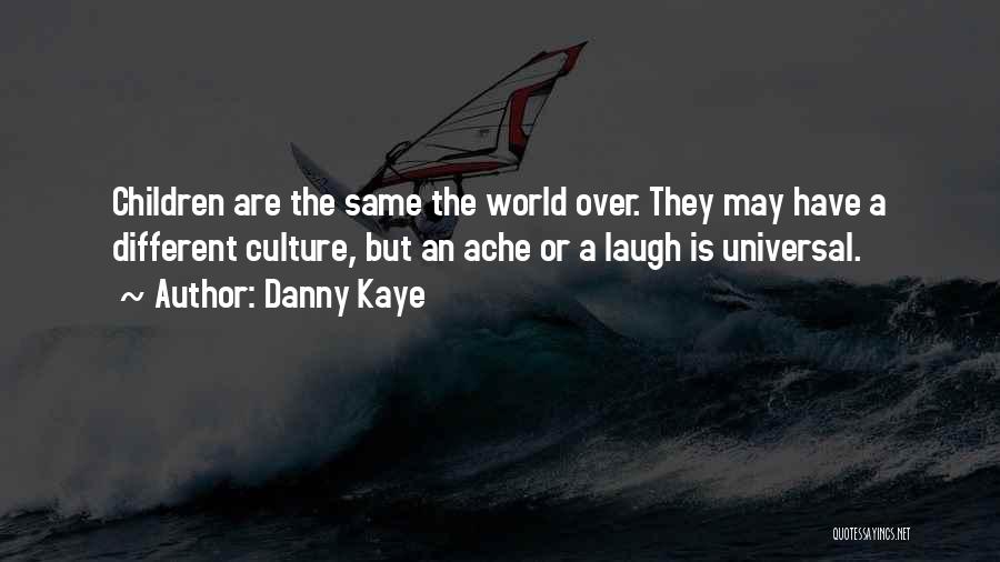 Danny Kaye Quotes: Children Are The Same The World Over. They May Have A Different Culture, But An Ache Or A Laugh Is