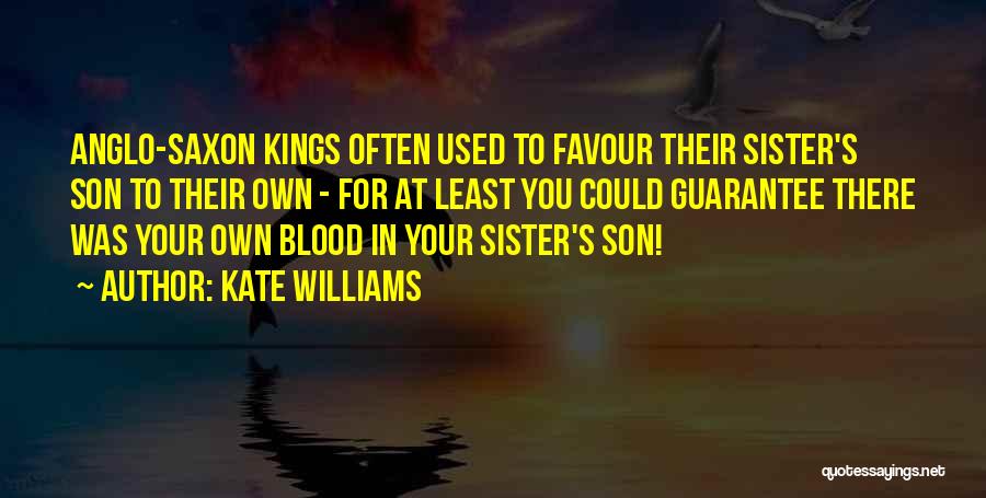 Kate Williams Quotes: Anglo-saxon Kings Often Used To Favour Their Sister's Son To Their Own - For At Least You Could Guarantee There