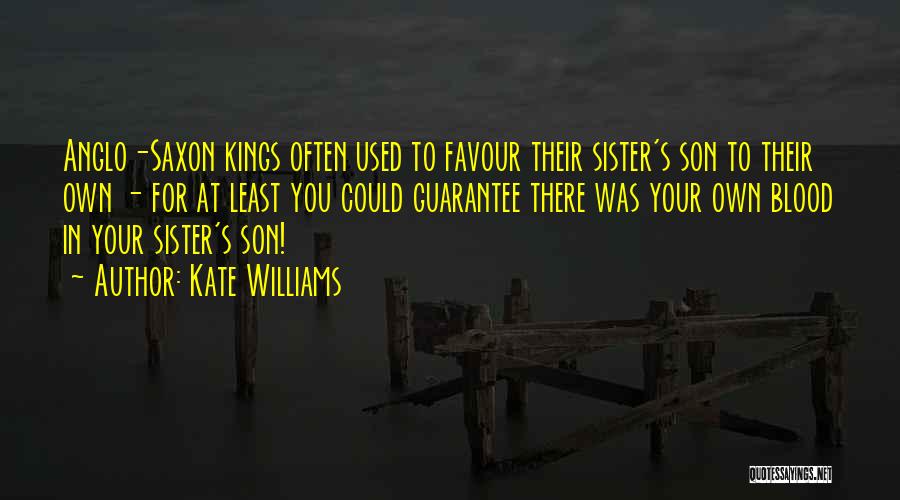 Kate Williams Quotes: Anglo-saxon Kings Often Used To Favour Their Sister's Son To Their Own - For At Least You Could Guarantee There