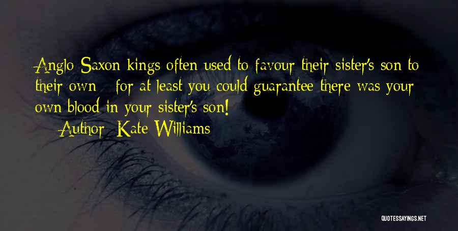 Kate Williams Quotes: Anglo-saxon Kings Often Used To Favour Their Sister's Son To Their Own - For At Least You Could Guarantee There