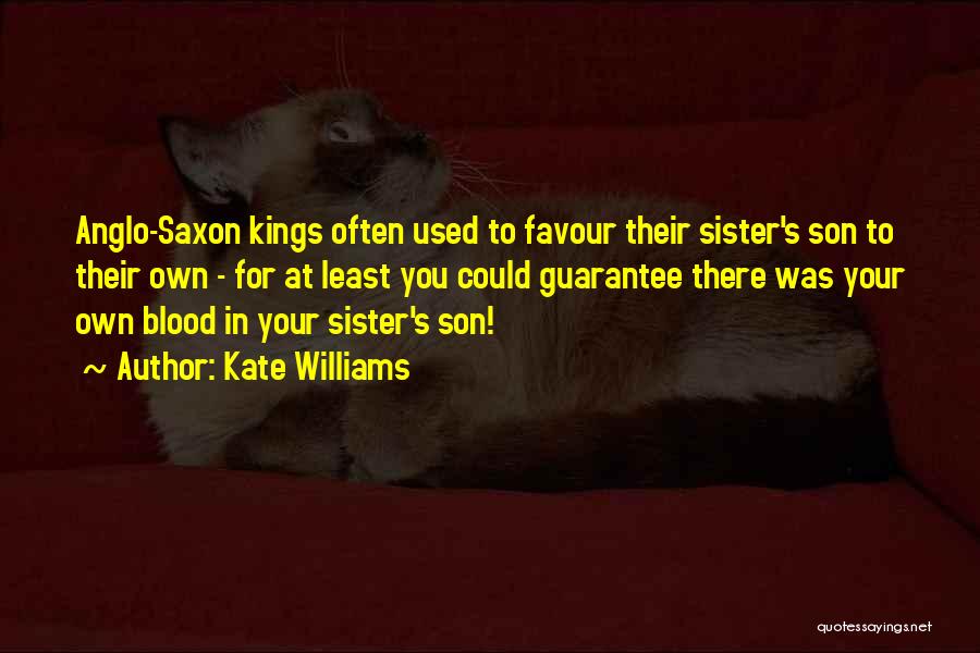 Kate Williams Quotes: Anglo-saxon Kings Often Used To Favour Their Sister's Son To Their Own - For At Least You Could Guarantee There