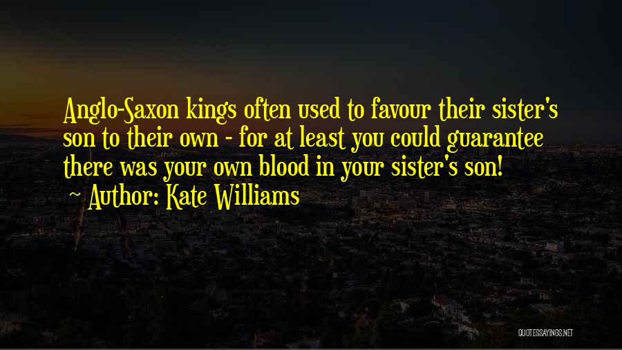 Kate Williams Quotes: Anglo-saxon Kings Often Used To Favour Their Sister's Son To Their Own - For At Least You Could Guarantee There