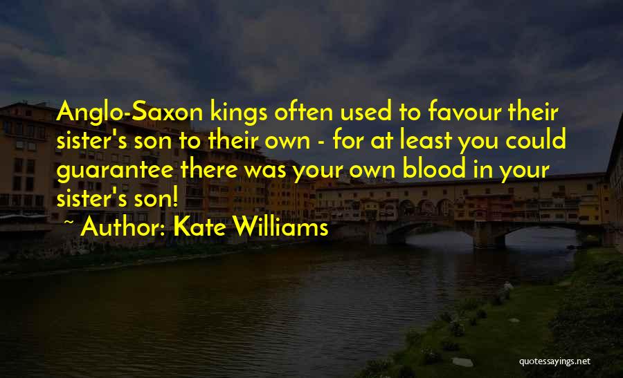 Kate Williams Quotes: Anglo-saxon Kings Often Used To Favour Their Sister's Son To Their Own - For At Least You Could Guarantee There