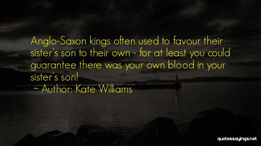 Kate Williams Quotes: Anglo-saxon Kings Often Used To Favour Their Sister's Son To Their Own - For At Least You Could Guarantee There