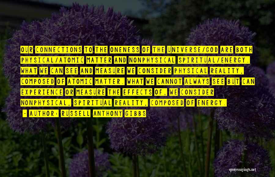 Russell Anthony Gibbs Quotes: Our Connections To The Oneness Of The Universe/god Are Both Physical/atomic Matter And Nonphysical Spiritual/energy. What We Can See And