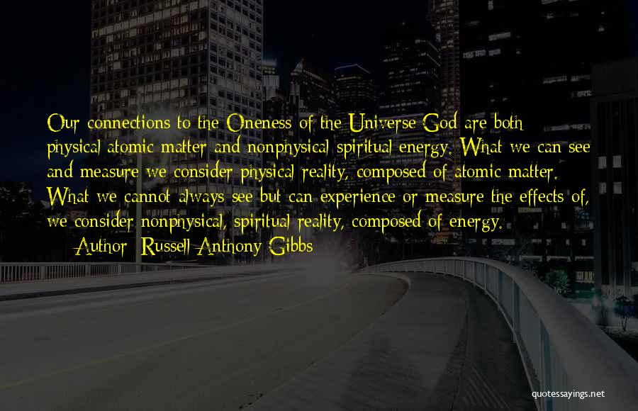 Russell Anthony Gibbs Quotes: Our Connections To The Oneness Of The Universe/god Are Both Physical/atomic Matter And Nonphysical Spiritual/energy. What We Can See And