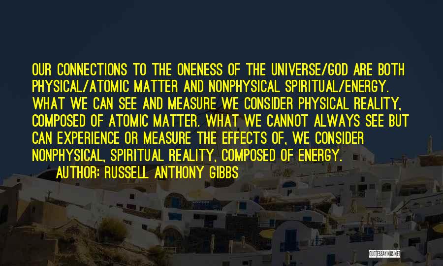 Russell Anthony Gibbs Quotes: Our Connections To The Oneness Of The Universe/god Are Both Physical/atomic Matter And Nonphysical Spiritual/energy. What We Can See And