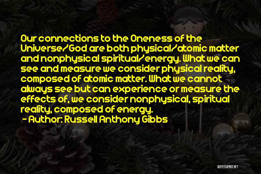 Russell Anthony Gibbs Quotes: Our Connections To The Oneness Of The Universe/god Are Both Physical/atomic Matter And Nonphysical Spiritual/energy. What We Can See And