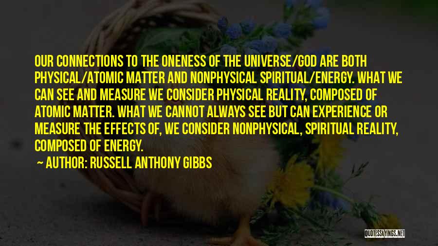 Russell Anthony Gibbs Quotes: Our Connections To The Oneness Of The Universe/god Are Both Physical/atomic Matter And Nonphysical Spiritual/energy. What We Can See And