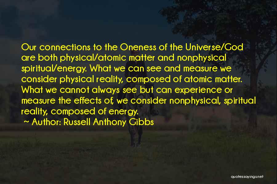 Russell Anthony Gibbs Quotes: Our Connections To The Oneness Of The Universe/god Are Both Physical/atomic Matter And Nonphysical Spiritual/energy. What We Can See And
