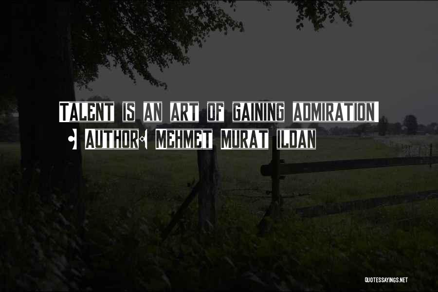 Mehmet Murat Ildan Quotes: Talent Is An Art Of Gaining Admiration!