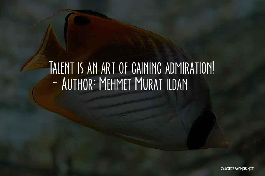 Mehmet Murat Ildan Quotes: Talent Is An Art Of Gaining Admiration!
