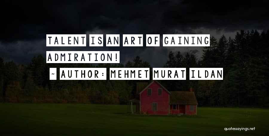 Mehmet Murat Ildan Quotes: Talent Is An Art Of Gaining Admiration!