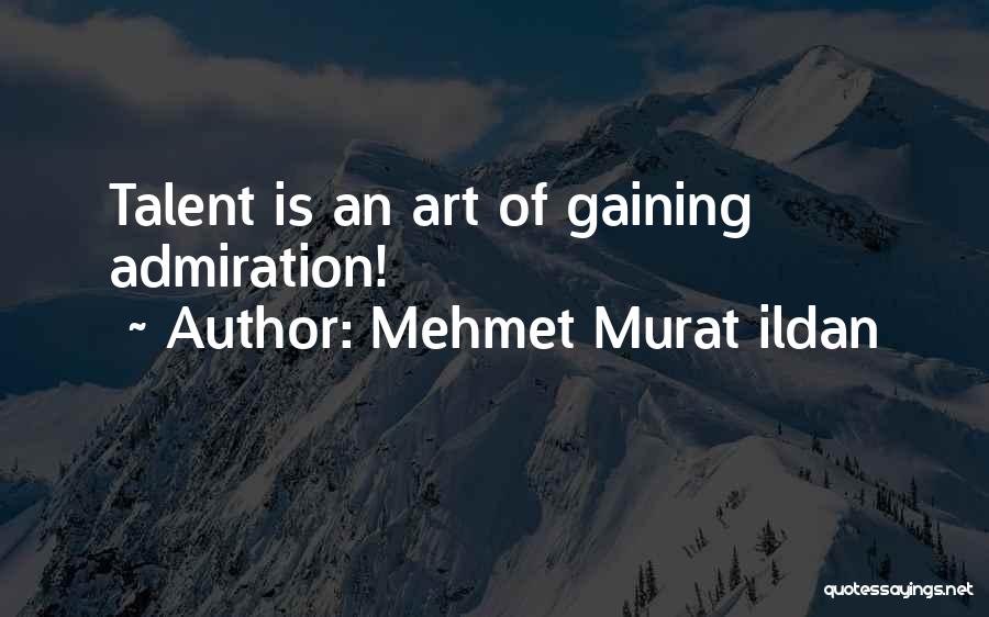 Mehmet Murat Ildan Quotes: Talent Is An Art Of Gaining Admiration!