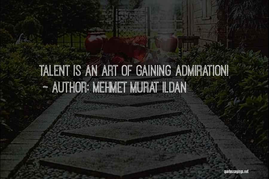 Mehmet Murat Ildan Quotes: Talent Is An Art Of Gaining Admiration!