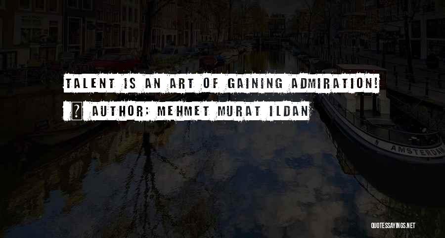 Mehmet Murat Ildan Quotes: Talent Is An Art Of Gaining Admiration!