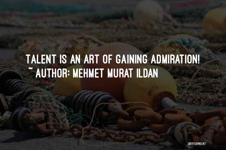 Mehmet Murat Ildan Quotes: Talent Is An Art Of Gaining Admiration!