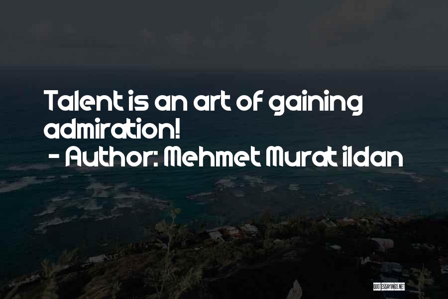 Mehmet Murat Ildan Quotes: Talent Is An Art Of Gaining Admiration!