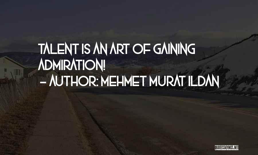 Mehmet Murat Ildan Quotes: Talent Is An Art Of Gaining Admiration!