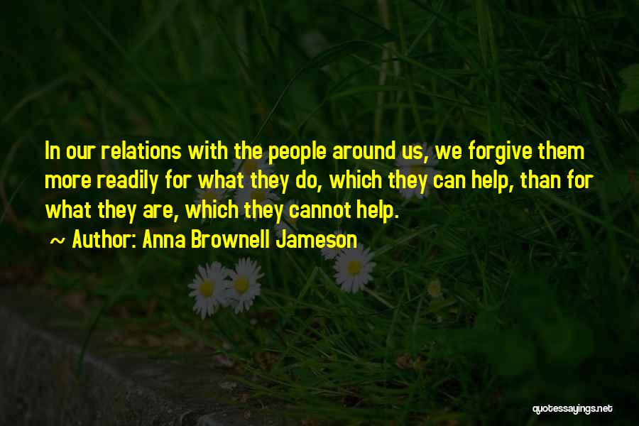 Anna Brownell Jameson Quotes: In Our Relations With The People Around Us, We Forgive Them More Readily For What They Do, Which They Can