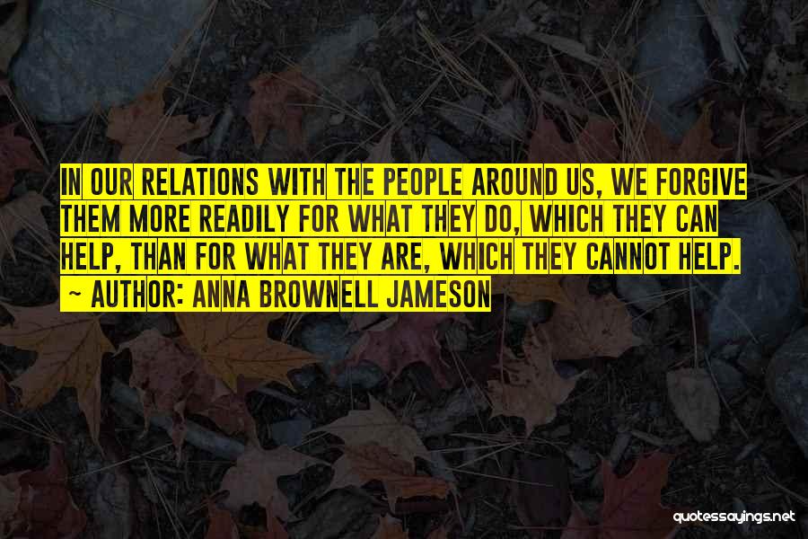 Anna Brownell Jameson Quotes: In Our Relations With The People Around Us, We Forgive Them More Readily For What They Do, Which They Can