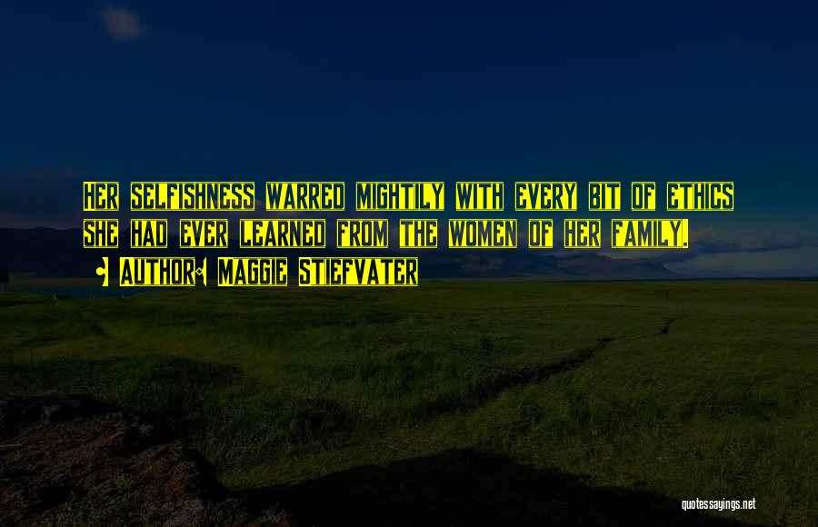 Maggie Stiefvater Quotes: Her Selfishness Warred Mightily With Every Bit Of Ethics She Had Ever Learned From The Women Of Her Family.