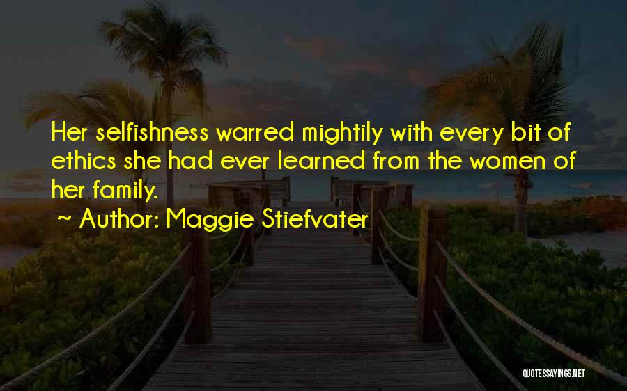 Maggie Stiefvater Quotes: Her Selfishness Warred Mightily With Every Bit Of Ethics She Had Ever Learned From The Women Of Her Family.