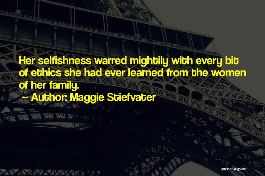 Maggie Stiefvater Quotes: Her Selfishness Warred Mightily With Every Bit Of Ethics She Had Ever Learned From The Women Of Her Family.