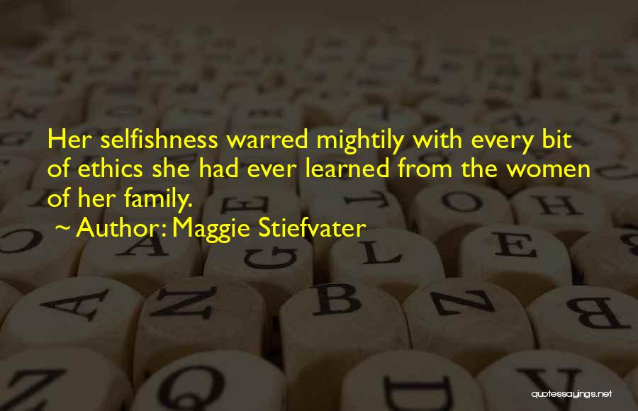 Maggie Stiefvater Quotes: Her Selfishness Warred Mightily With Every Bit Of Ethics She Had Ever Learned From The Women Of Her Family.