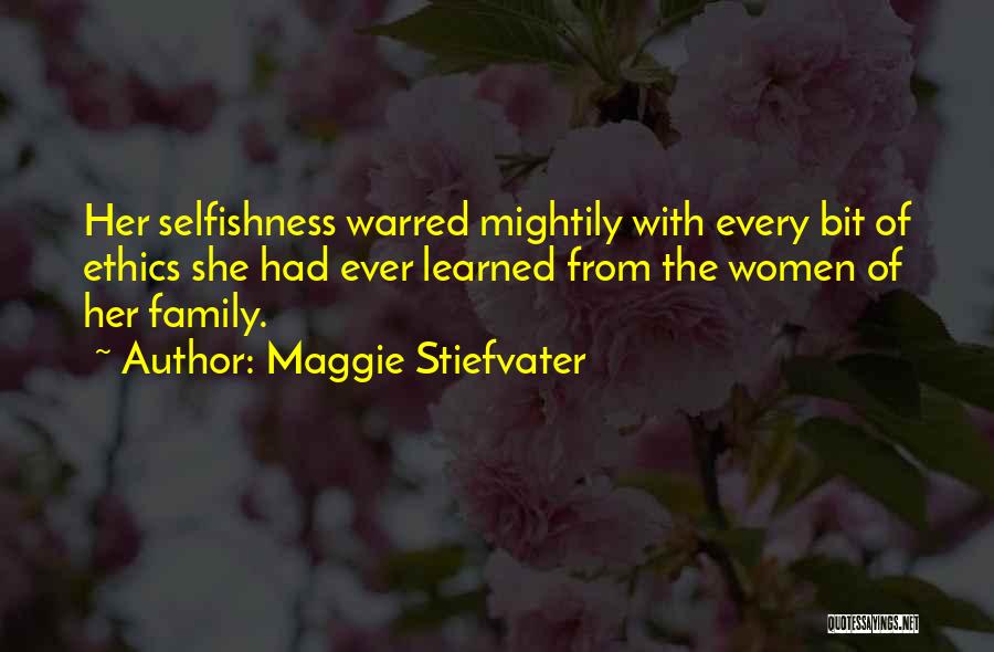 Maggie Stiefvater Quotes: Her Selfishness Warred Mightily With Every Bit Of Ethics She Had Ever Learned From The Women Of Her Family.