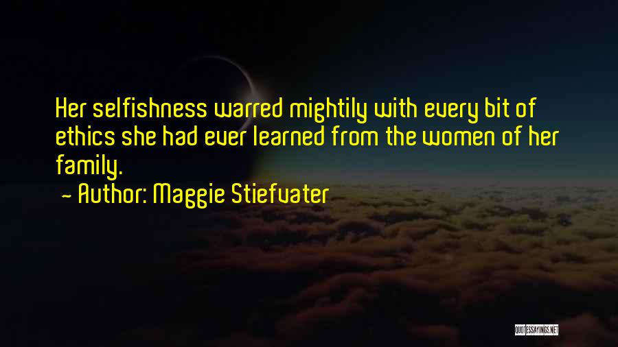 Maggie Stiefvater Quotes: Her Selfishness Warred Mightily With Every Bit Of Ethics She Had Ever Learned From The Women Of Her Family.