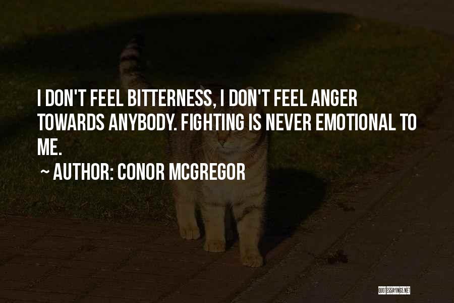 Conor McGregor Quotes: I Don't Feel Bitterness, I Don't Feel Anger Towards Anybody. Fighting Is Never Emotional To Me.