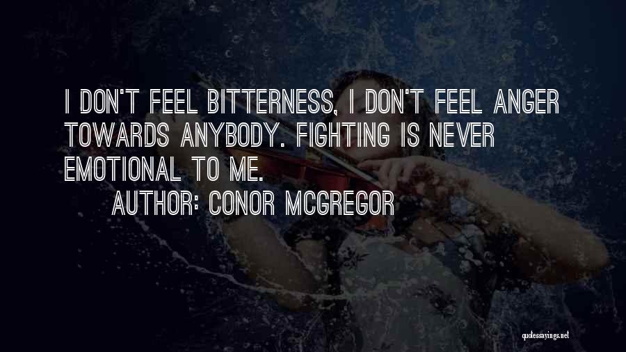 Conor McGregor Quotes: I Don't Feel Bitterness, I Don't Feel Anger Towards Anybody. Fighting Is Never Emotional To Me.