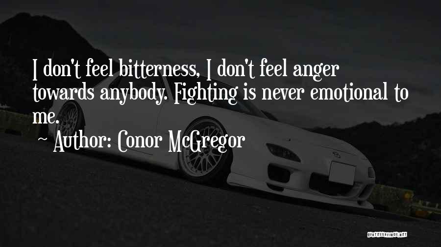 Conor McGregor Quotes: I Don't Feel Bitterness, I Don't Feel Anger Towards Anybody. Fighting Is Never Emotional To Me.