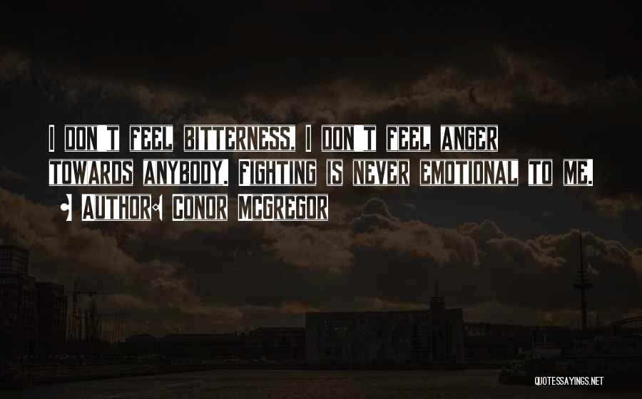 Conor McGregor Quotes: I Don't Feel Bitterness, I Don't Feel Anger Towards Anybody. Fighting Is Never Emotional To Me.