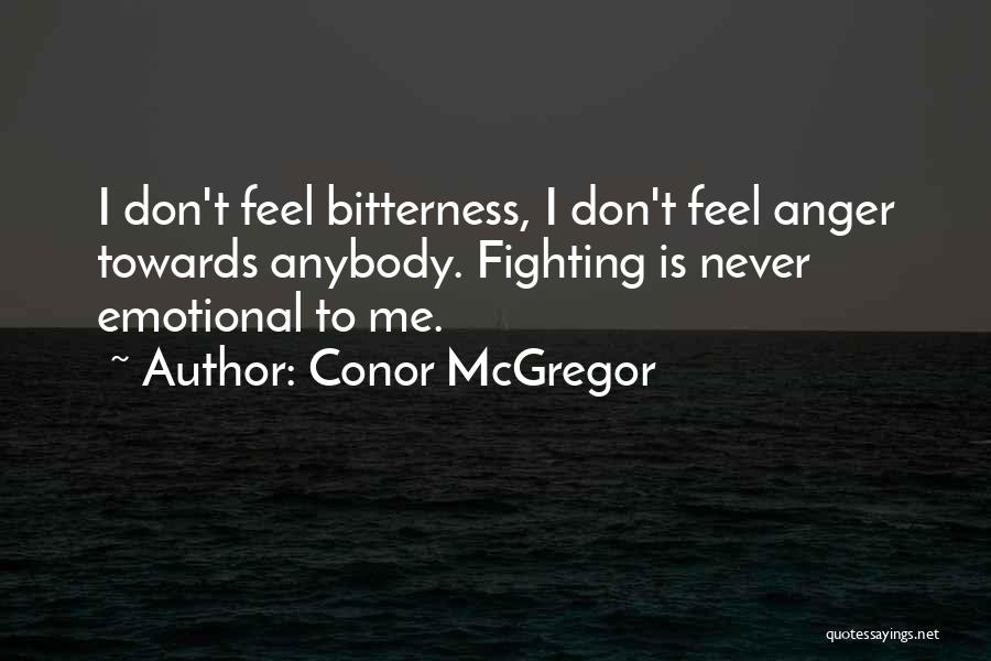 Conor McGregor Quotes: I Don't Feel Bitterness, I Don't Feel Anger Towards Anybody. Fighting Is Never Emotional To Me.