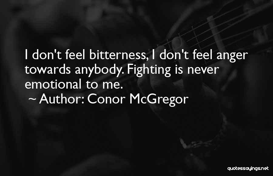 Conor McGregor Quotes: I Don't Feel Bitterness, I Don't Feel Anger Towards Anybody. Fighting Is Never Emotional To Me.