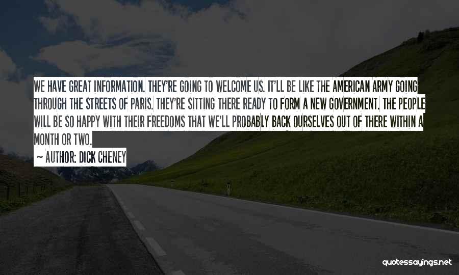 Dick Cheney Quotes: We Have Great Information. They're Going To Welcome Us. It'll Be Like The American Army Going Through The Streets Of