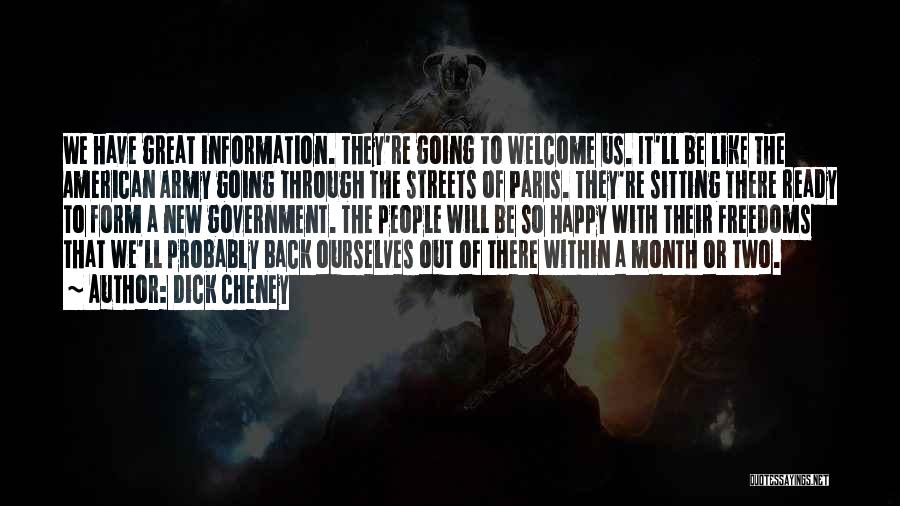 Dick Cheney Quotes: We Have Great Information. They're Going To Welcome Us. It'll Be Like The American Army Going Through The Streets Of