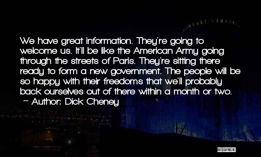 Dick Cheney Quotes: We Have Great Information. They're Going To Welcome Us. It'll Be Like The American Army Going Through The Streets Of