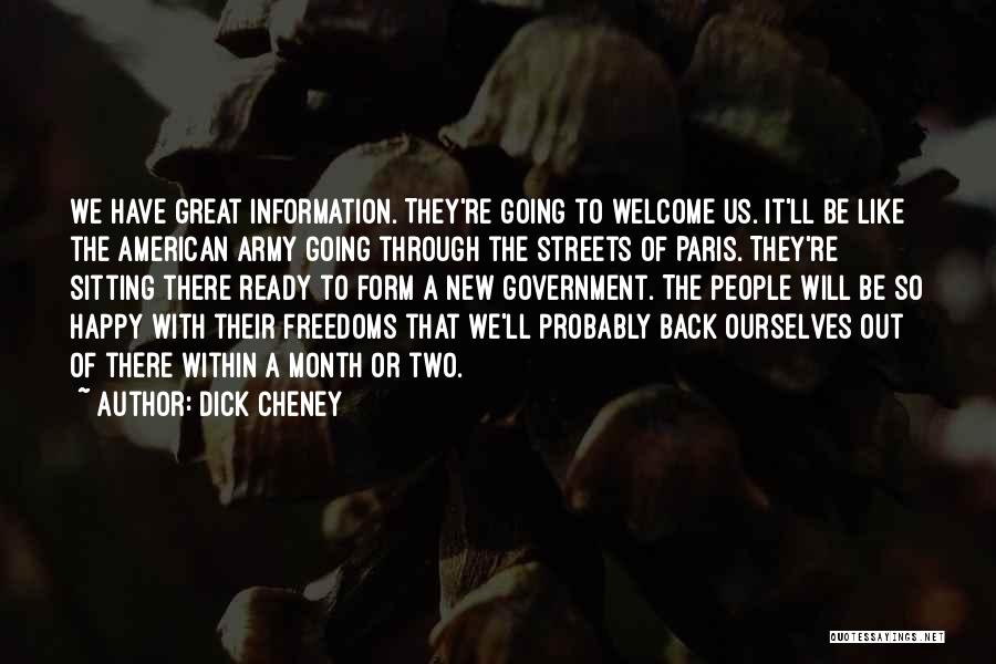 Dick Cheney Quotes: We Have Great Information. They're Going To Welcome Us. It'll Be Like The American Army Going Through The Streets Of