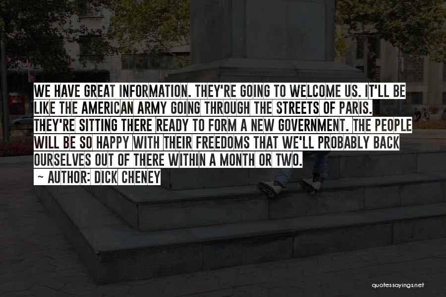 Dick Cheney Quotes: We Have Great Information. They're Going To Welcome Us. It'll Be Like The American Army Going Through The Streets Of