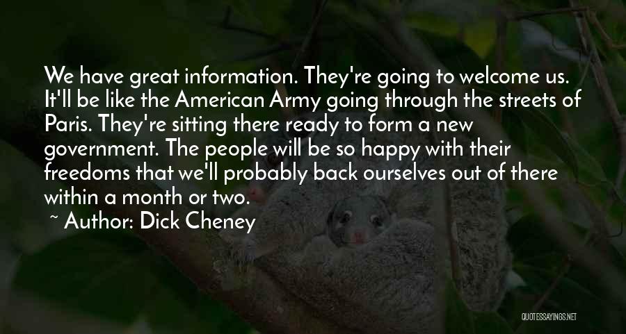 Dick Cheney Quotes: We Have Great Information. They're Going To Welcome Us. It'll Be Like The American Army Going Through The Streets Of