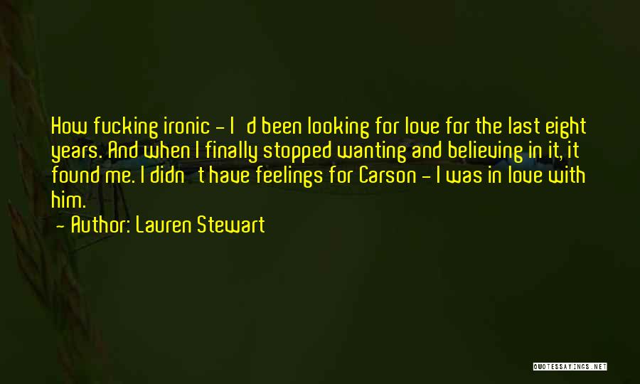 Lauren Stewart Quotes: How Fucking Ironic - I'd Been Looking For Love For The Last Eight Years. And When I Finally Stopped Wanting