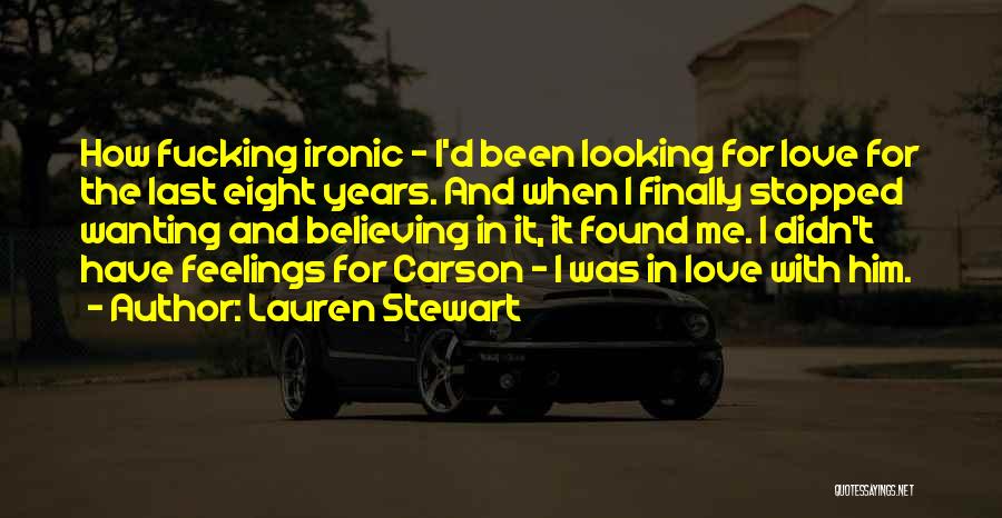 Lauren Stewart Quotes: How Fucking Ironic - I'd Been Looking For Love For The Last Eight Years. And When I Finally Stopped Wanting