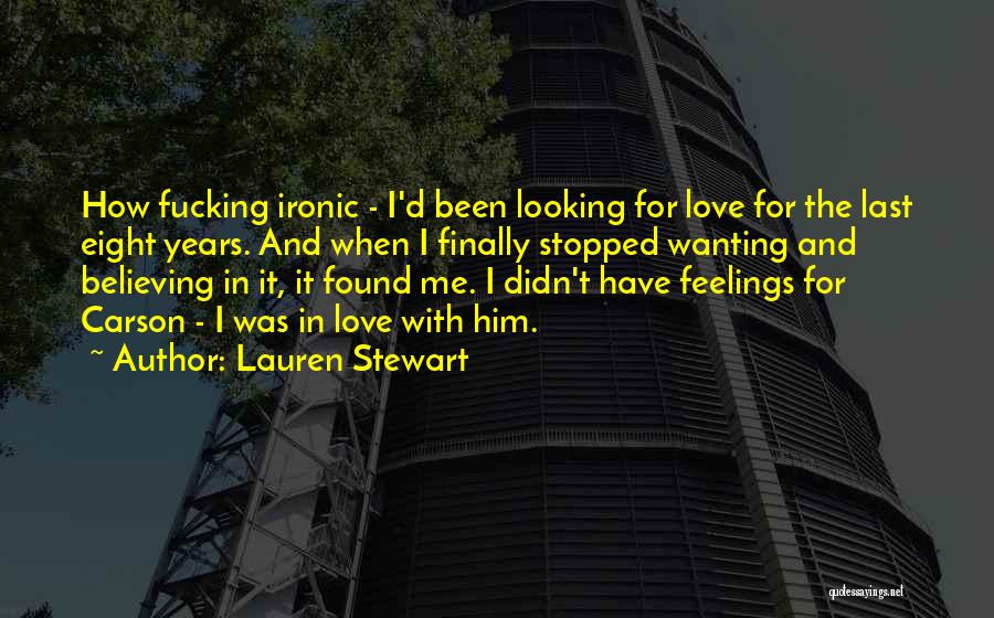 Lauren Stewart Quotes: How Fucking Ironic - I'd Been Looking For Love For The Last Eight Years. And When I Finally Stopped Wanting