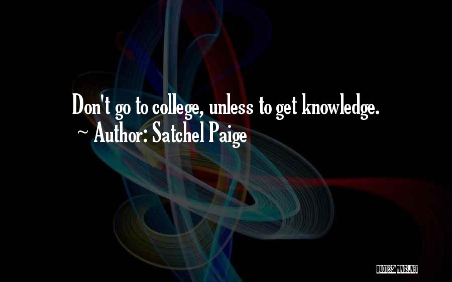 Satchel Paige Quotes: Don't Go To College, Unless To Get Knowledge.