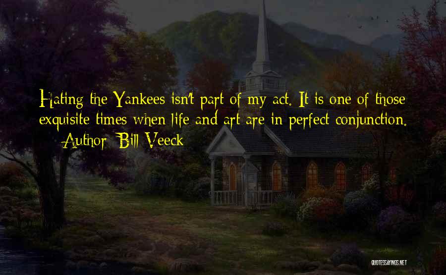 Bill Veeck Quotes: Hating The Yankees Isn't Part Of My Act. It Is One Of Those Exquisite Times When Life And Art Are