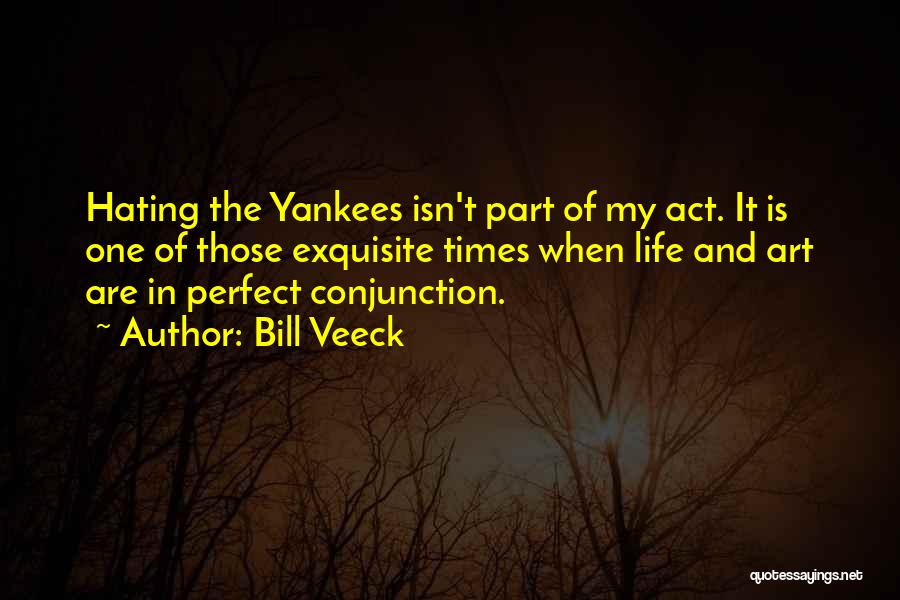 Bill Veeck Quotes: Hating The Yankees Isn't Part Of My Act. It Is One Of Those Exquisite Times When Life And Art Are