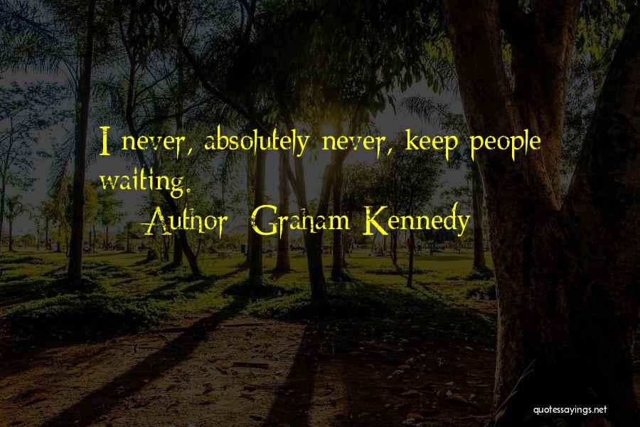 Graham Kennedy Quotes: I Never, Absolutely Never, Keep People Waiting.